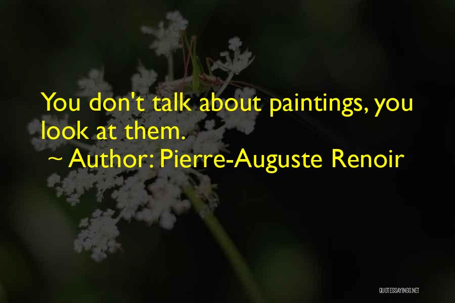 Pierre-Auguste Renoir Quotes: You Don't Talk About Paintings, You Look At Them.