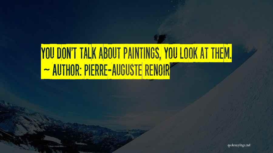 Pierre-Auguste Renoir Quotes: You Don't Talk About Paintings, You Look At Them.