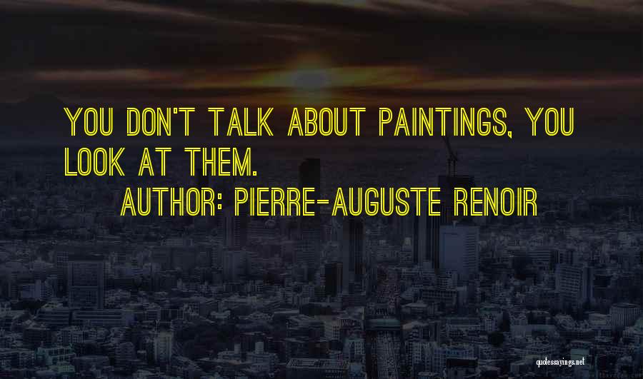 Pierre-Auguste Renoir Quotes: You Don't Talk About Paintings, You Look At Them.