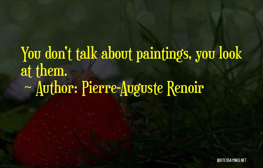 Pierre-Auguste Renoir Quotes: You Don't Talk About Paintings, You Look At Them.