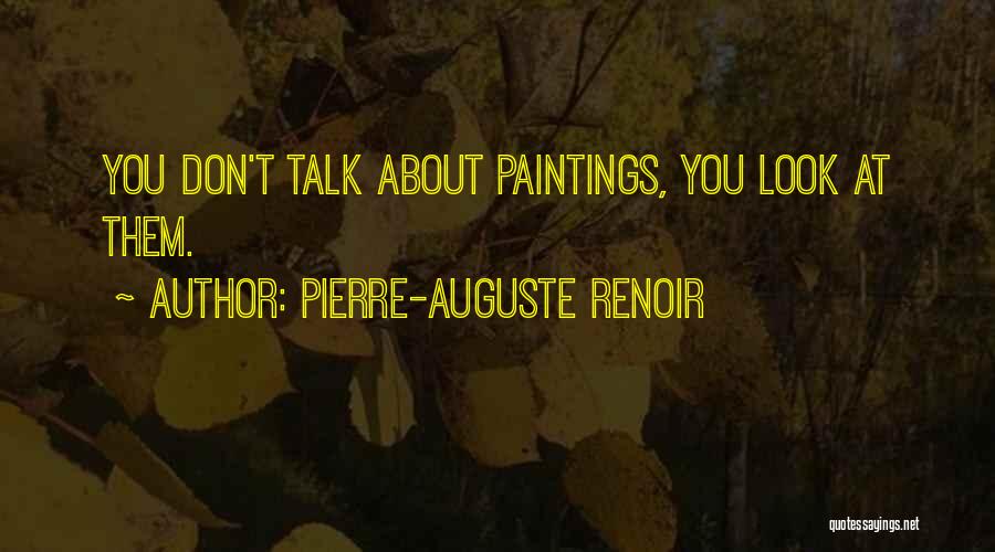 Pierre-Auguste Renoir Quotes: You Don't Talk About Paintings, You Look At Them.