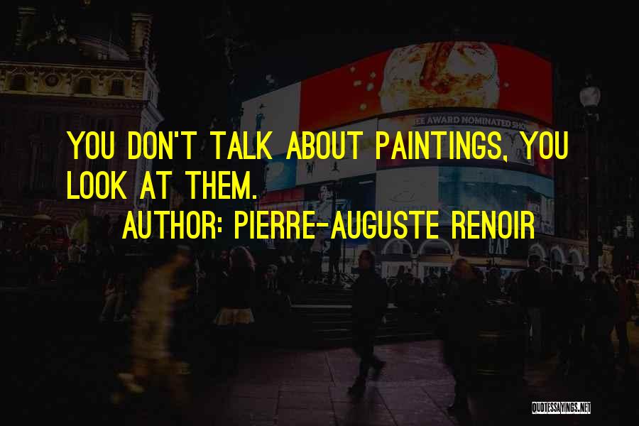 Pierre-Auguste Renoir Quotes: You Don't Talk About Paintings, You Look At Them.