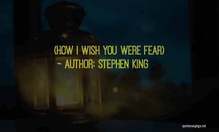 Stephen King Quotes: (how I Wish You Were Fear)