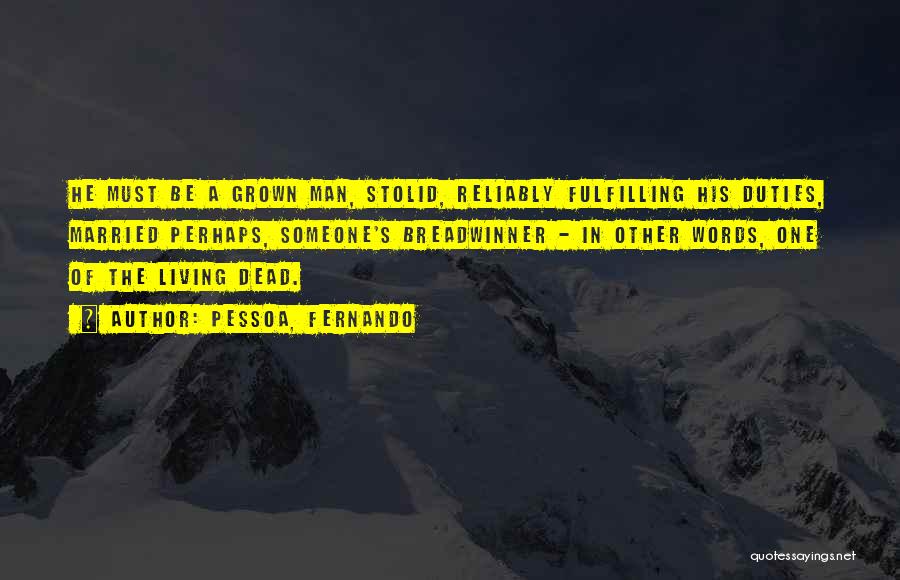 Pessoa, Fernando Quotes: He Must Be A Grown Man, Stolid, Reliably Fulfilling His Duties, Married Perhaps, Someone's Breadwinner - In Other Words, One