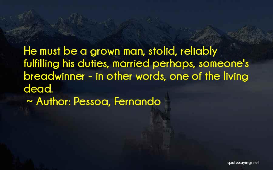 Pessoa, Fernando Quotes: He Must Be A Grown Man, Stolid, Reliably Fulfilling His Duties, Married Perhaps, Someone's Breadwinner - In Other Words, One