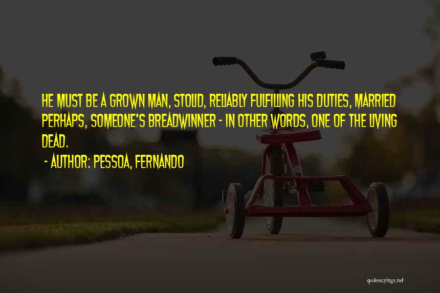 Pessoa, Fernando Quotes: He Must Be A Grown Man, Stolid, Reliably Fulfilling His Duties, Married Perhaps, Someone's Breadwinner - In Other Words, One