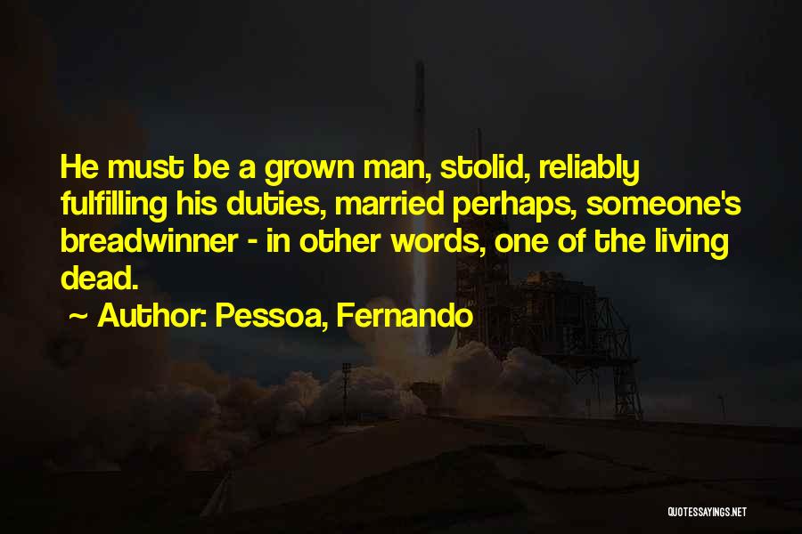 Pessoa, Fernando Quotes: He Must Be A Grown Man, Stolid, Reliably Fulfilling His Duties, Married Perhaps, Someone's Breadwinner - In Other Words, One