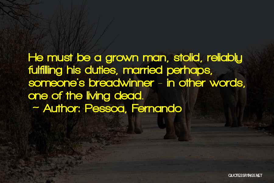 Pessoa, Fernando Quotes: He Must Be A Grown Man, Stolid, Reliably Fulfilling His Duties, Married Perhaps, Someone's Breadwinner - In Other Words, One
