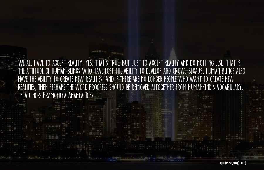 Pramoedya Ananta Toer Quotes: We All Have To Accept Reality, Yes, That's True. But Just To Accept Reality And Do Nothing Else, That Is
