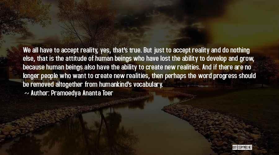 Pramoedya Ananta Toer Quotes: We All Have To Accept Reality, Yes, That's True. But Just To Accept Reality And Do Nothing Else, That Is