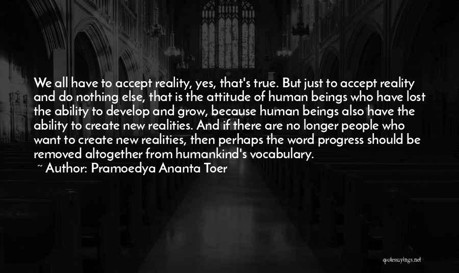Pramoedya Ananta Toer Quotes: We All Have To Accept Reality, Yes, That's True. But Just To Accept Reality And Do Nothing Else, That Is