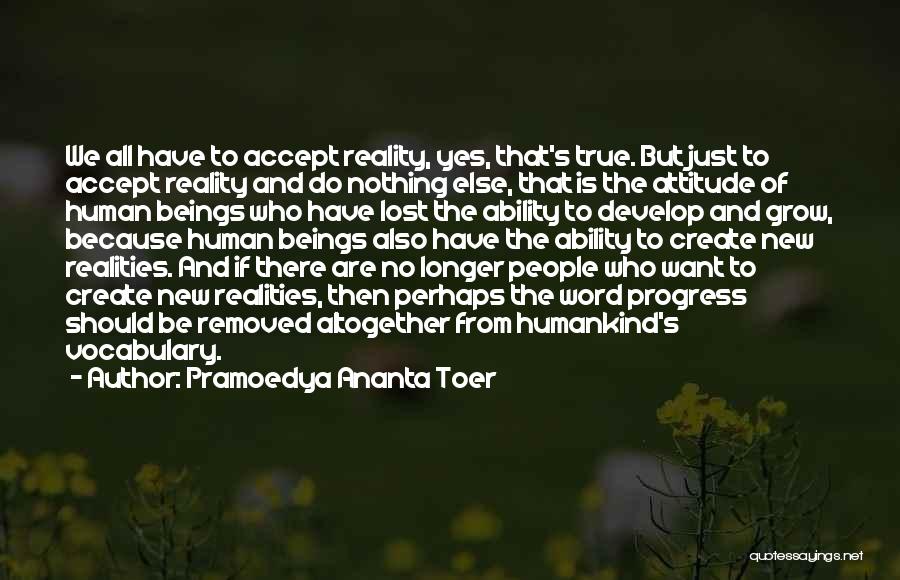 Pramoedya Ananta Toer Quotes: We All Have To Accept Reality, Yes, That's True. But Just To Accept Reality And Do Nothing Else, That Is