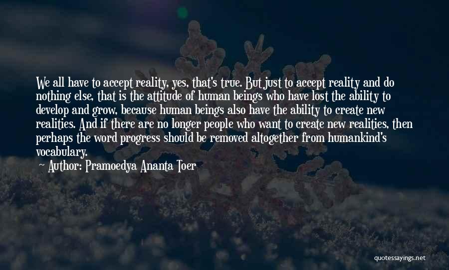 Pramoedya Ananta Toer Quotes: We All Have To Accept Reality, Yes, That's True. But Just To Accept Reality And Do Nothing Else, That Is