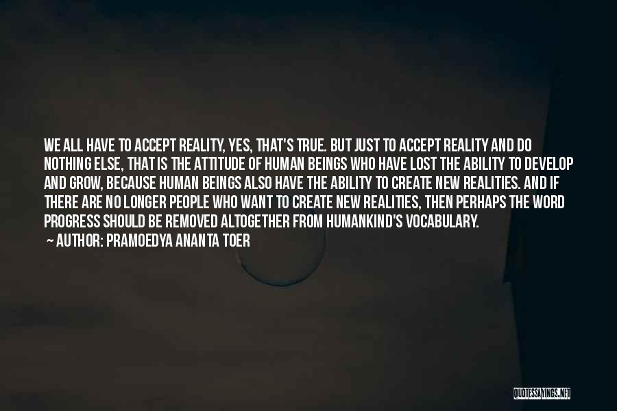 Pramoedya Ananta Toer Quotes: We All Have To Accept Reality, Yes, That's True. But Just To Accept Reality And Do Nothing Else, That Is