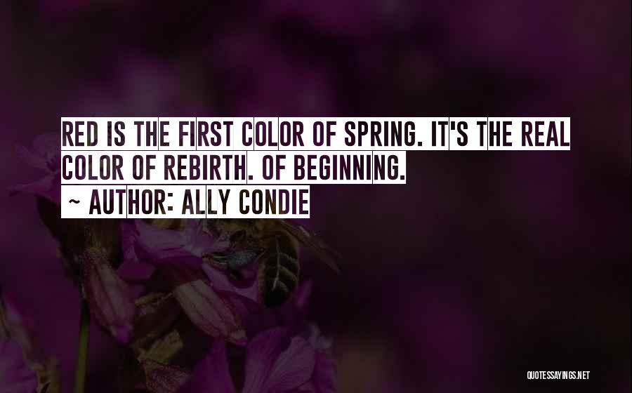 Ally Condie Quotes: Red Is The First Color Of Spring. It's The Real Color Of Rebirth. Of Beginning.