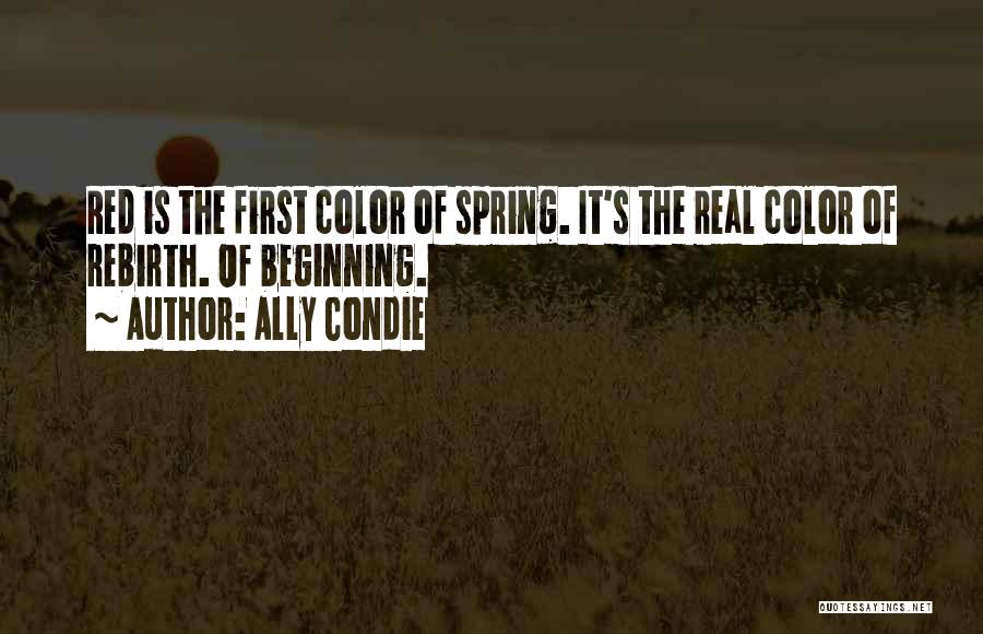 Ally Condie Quotes: Red Is The First Color Of Spring. It's The Real Color Of Rebirth. Of Beginning.