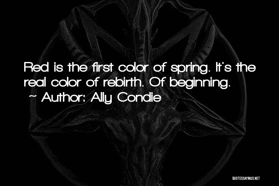 Ally Condie Quotes: Red Is The First Color Of Spring. It's The Real Color Of Rebirth. Of Beginning.