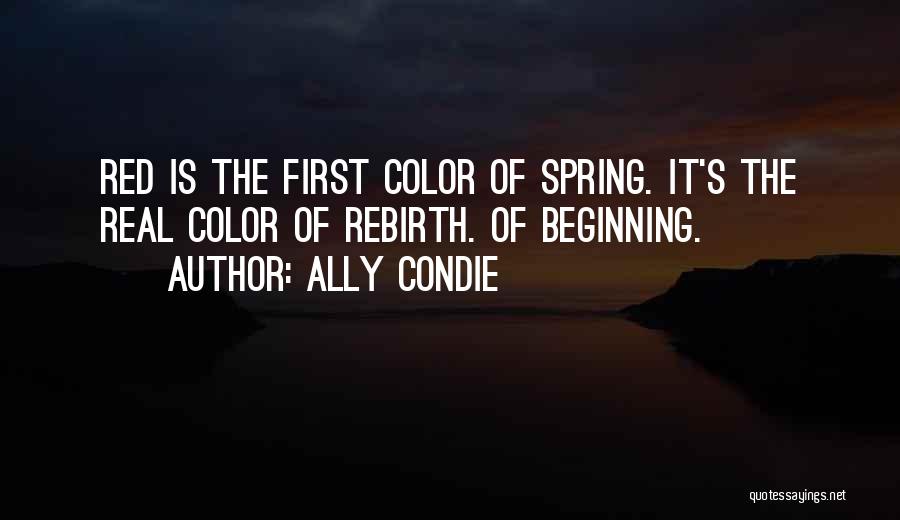 Ally Condie Quotes: Red Is The First Color Of Spring. It's The Real Color Of Rebirth. Of Beginning.