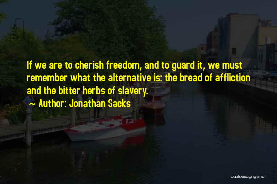 Jonathan Sacks Quotes: If We Are To Cherish Freedom, And To Guard It, We Must Remember What The Alternative Is: The Bread Of