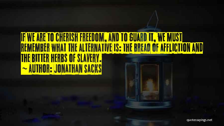 Jonathan Sacks Quotes: If We Are To Cherish Freedom, And To Guard It, We Must Remember What The Alternative Is: The Bread Of