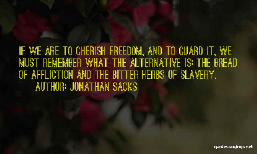 Jonathan Sacks Quotes: If We Are To Cherish Freedom, And To Guard It, We Must Remember What The Alternative Is: The Bread Of