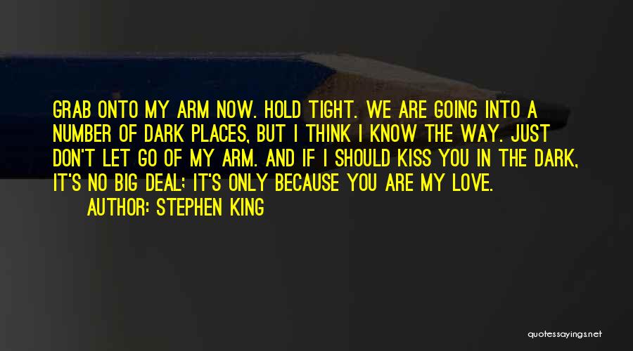 Stephen King Quotes: Grab Onto My Arm Now. Hold Tight. We Are Going Into A Number Of Dark Places, But I Think I