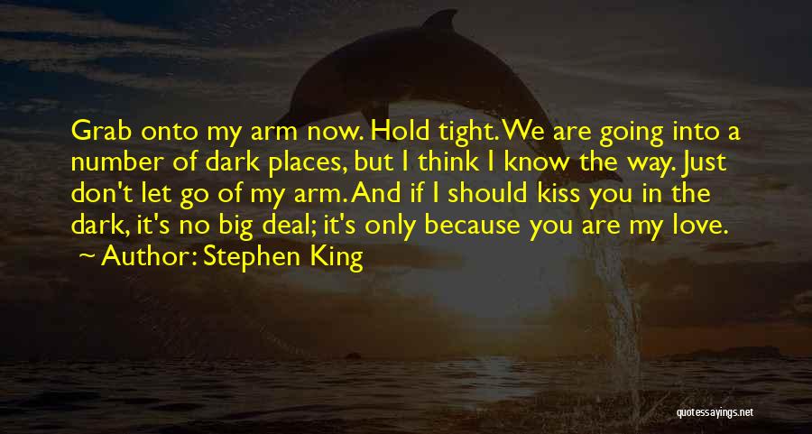 Stephen King Quotes: Grab Onto My Arm Now. Hold Tight. We Are Going Into A Number Of Dark Places, But I Think I