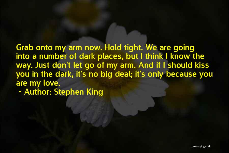 Stephen King Quotes: Grab Onto My Arm Now. Hold Tight. We Are Going Into A Number Of Dark Places, But I Think I