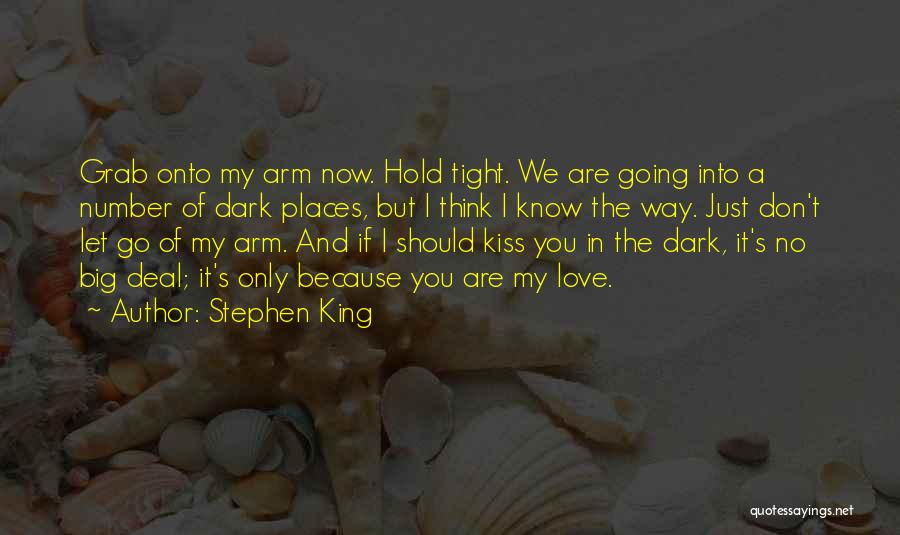 Stephen King Quotes: Grab Onto My Arm Now. Hold Tight. We Are Going Into A Number Of Dark Places, But I Think I