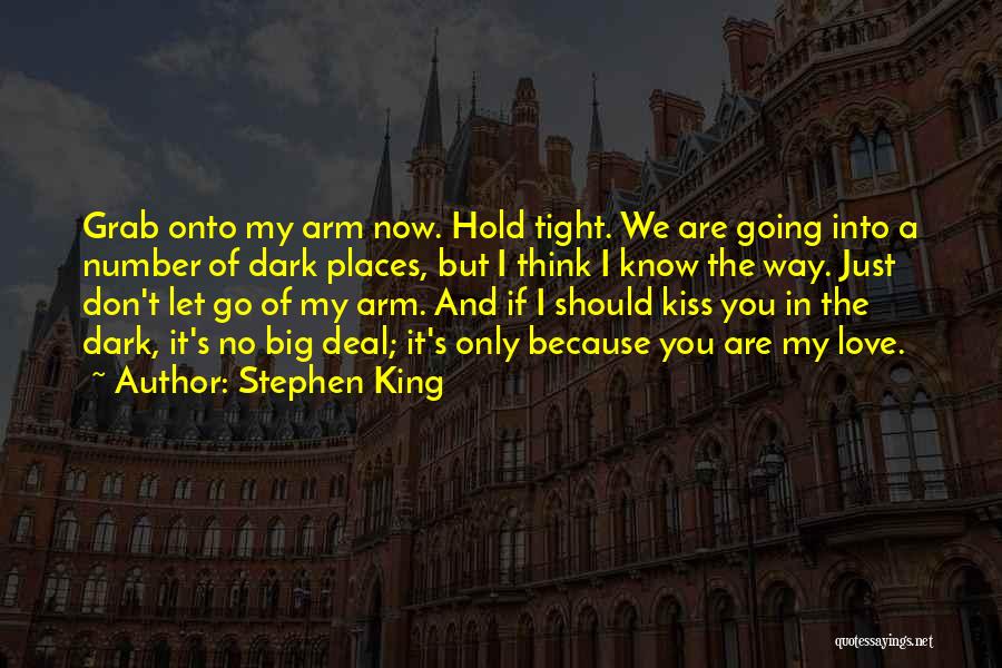 Stephen King Quotes: Grab Onto My Arm Now. Hold Tight. We Are Going Into A Number Of Dark Places, But I Think I