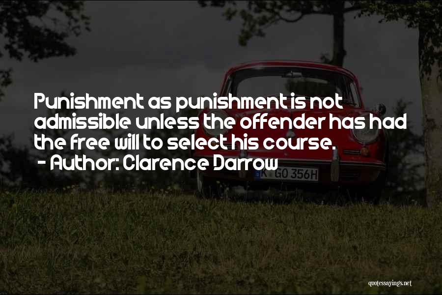 Clarence Darrow Quotes: Punishment As Punishment Is Not Admissible Unless The Offender Has Had The Free Will To Select His Course.