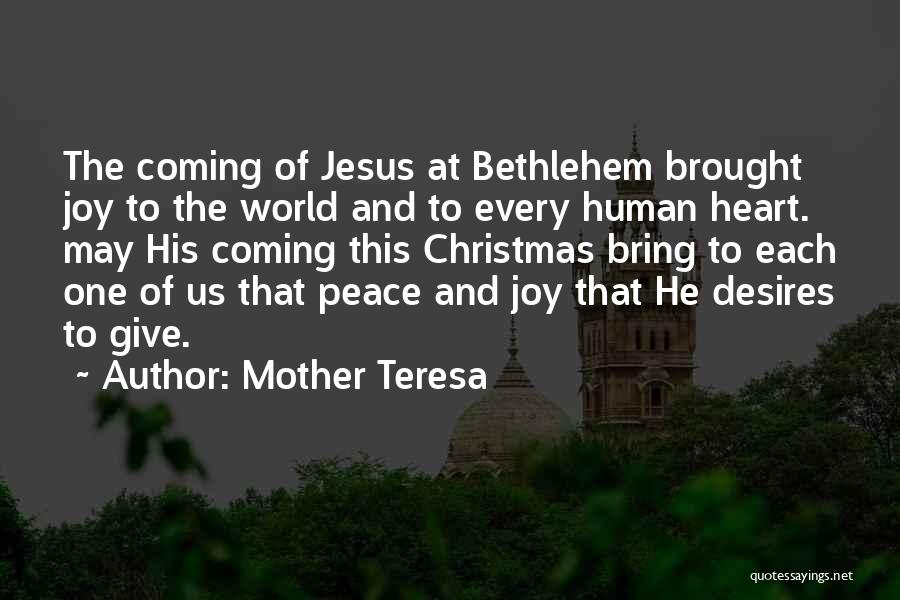 Mother Teresa Quotes: The Coming Of Jesus At Bethlehem Brought Joy To The World And To Every Human Heart. May His Coming This