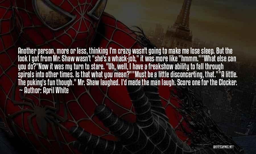 April White Quotes: Another Person, More Or Less, Thinking I'm Crazy Wasn't Going To Make Me Lose Sleep. But The Look I Got