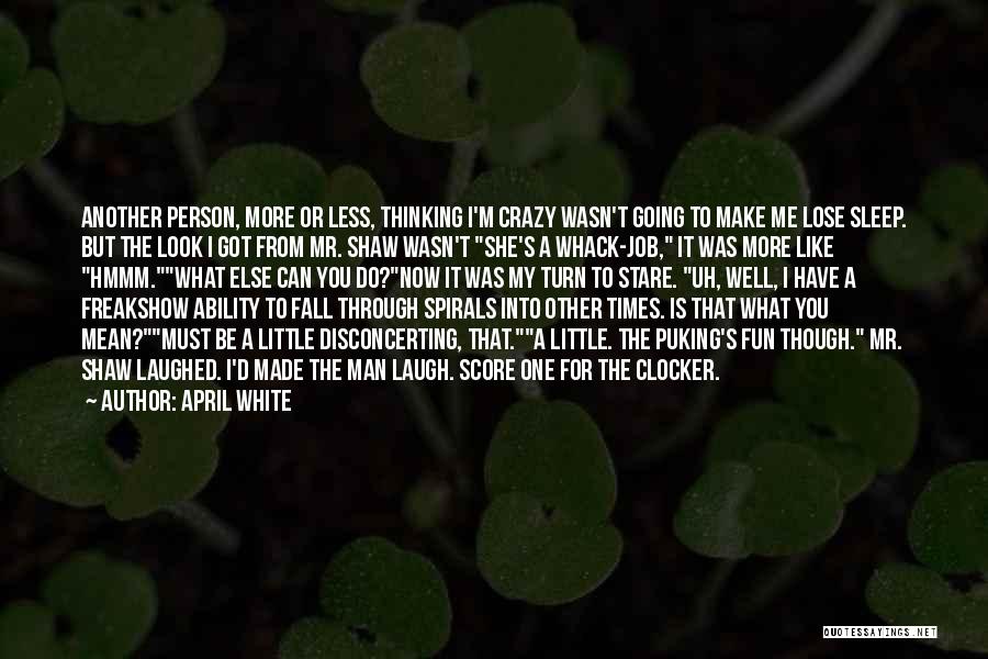 April White Quotes: Another Person, More Or Less, Thinking I'm Crazy Wasn't Going To Make Me Lose Sleep. But The Look I Got