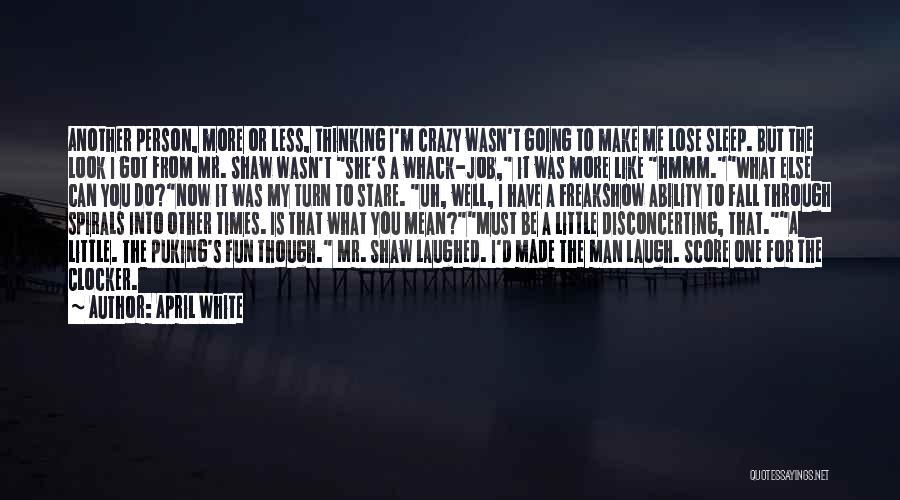 April White Quotes: Another Person, More Or Less, Thinking I'm Crazy Wasn't Going To Make Me Lose Sleep. But The Look I Got