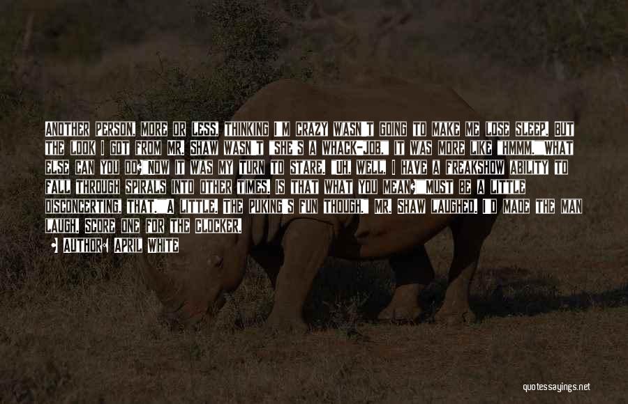 April White Quotes: Another Person, More Or Less, Thinking I'm Crazy Wasn't Going To Make Me Lose Sleep. But The Look I Got