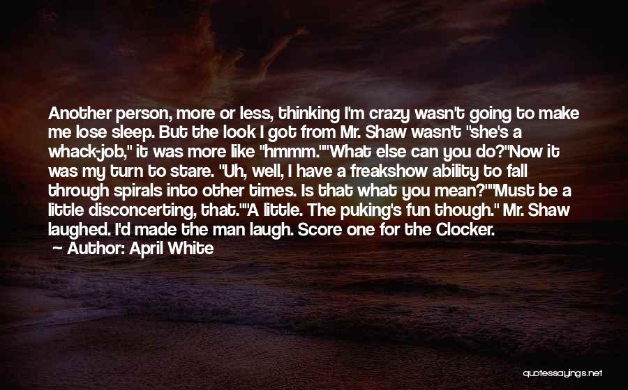 April White Quotes: Another Person, More Or Less, Thinking I'm Crazy Wasn't Going To Make Me Lose Sleep. But The Look I Got