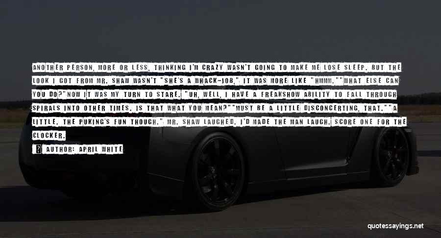 April White Quotes: Another Person, More Or Less, Thinking I'm Crazy Wasn't Going To Make Me Lose Sleep. But The Look I Got