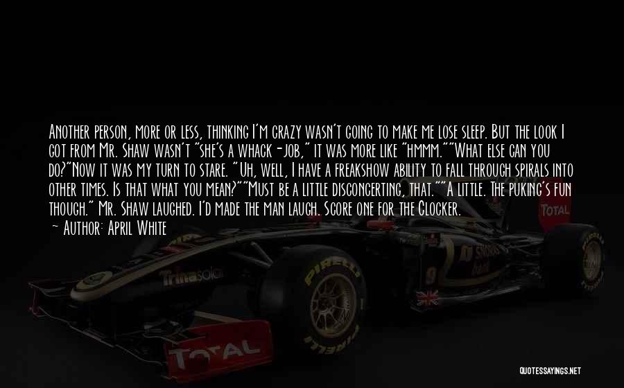 April White Quotes: Another Person, More Or Less, Thinking I'm Crazy Wasn't Going To Make Me Lose Sleep. But The Look I Got