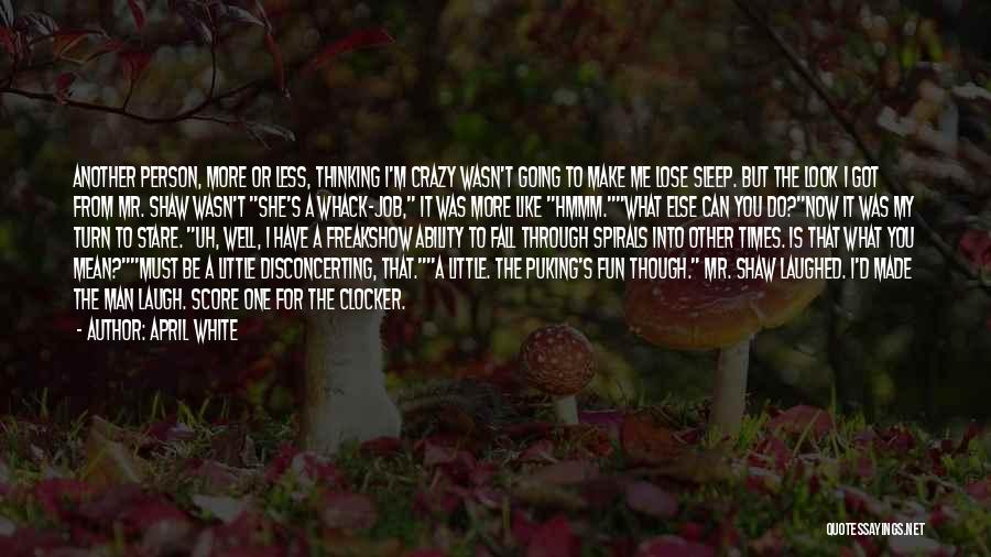 April White Quotes: Another Person, More Or Less, Thinking I'm Crazy Wasn't Going To Make Me Lose Sleep. But The Look I Got