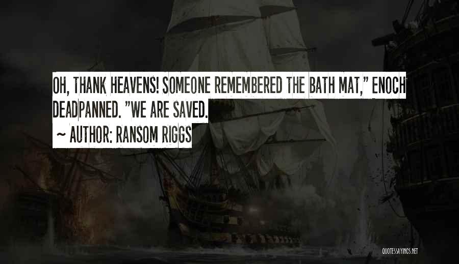 Ransom Riggs Quotes: Oh, Thank Heavens! Someone Remembered The Bath Mat, Enoch Deadpanned. We Are Saved.