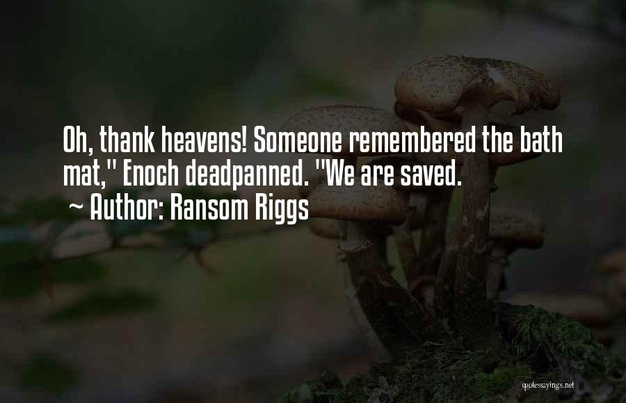 Ransom Riggs Quotes: Oh, Thank Heavens! Someone Remembered The Bath Mat, Enoch Deadpanned. We Are Saved.