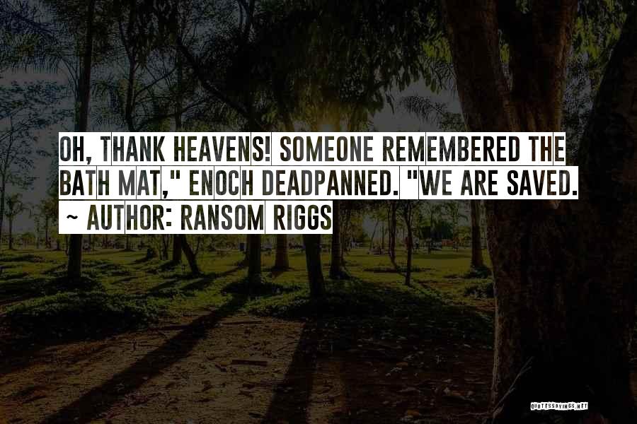Ransom Riggs Quotes: Oh, Thank Heavens! Someone Remembered The Bath Mat, Enoch Deadpanned. We Are Saved.