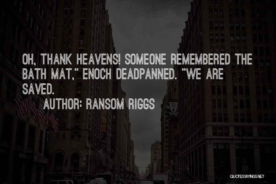 Ransom Riggs Quotes: Oh, Thank Heavens! Someone Remembered The Bath Mat, Enoch Deadpanned. We Are Saved.