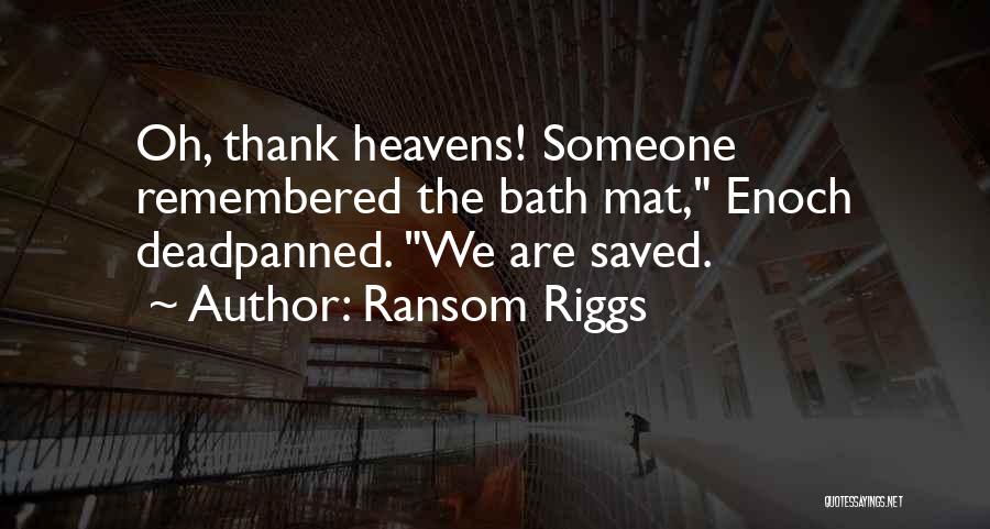 Ransom Riggs Quotes: Oh, Thank Heavens! Someone Remembered The Bath Mat, Enoch Deadpanned. We Are Saved.