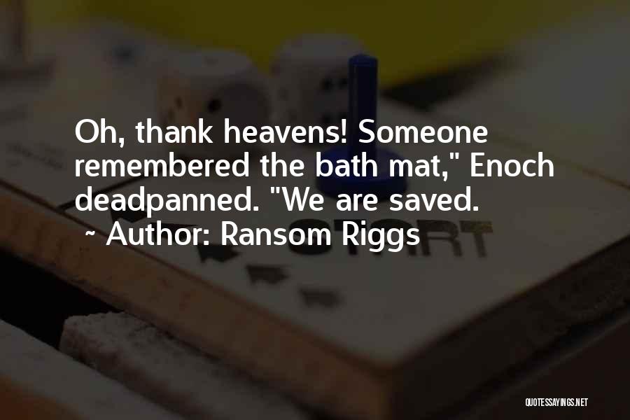 Ransom Riggs Quotes: Oh, Thank Heavens! Someone Remembered The Bath Mat, Enoch Deadpanned. We Are Saved.