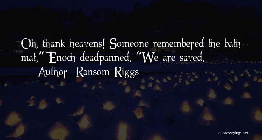 Ransom Riggs Quotes: Oh, Thank Heavens! Someone Remembered The Bath Mat, Enoch Deadpanned. We Are Saved.