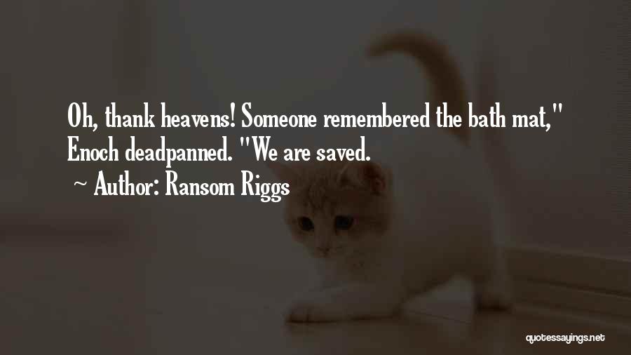 Ransom Riggs Quotes: Oh, Thank Heavens! Someone Remembered The Bath Mat, Enoch Deadpanned. We Are Saved.