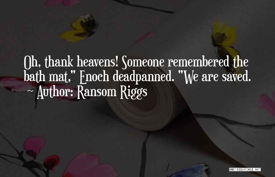 Ransom Riggs Quotes: Oh, Thank Heavens! Someone Remembered The Bath Mat, Enoch Deadpanned. We Are Saved.