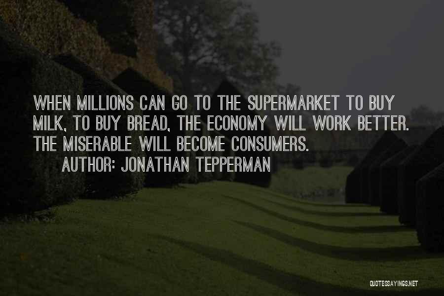 Jonathan Tepperman Quotes: When Millions Can Go To The Supermarket To Buy Milk, To Buy Bread, The Economy Will Work Better. The Miserable